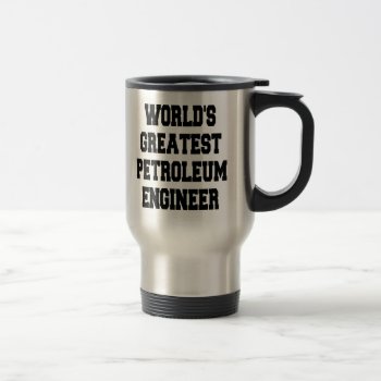 Worlds Greatest Petroleum Engineer Travel Mug by Graphix_Vixon at Zazzle
