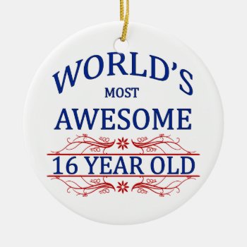 World's Most Awesome 16 Year Old Ceramic Ornament by thebirthdaysite at Zazzle