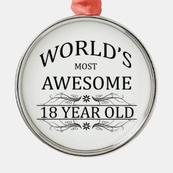 World's Most Awesome 18 Year Old Metal Ornament by thebirthdaysite at Zazzle