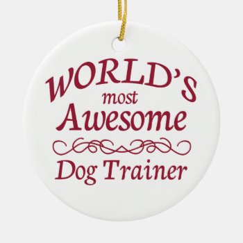 World's Most Awesome Dog Trainer Ceramic Ornament by occupationalgifts at Zazzle