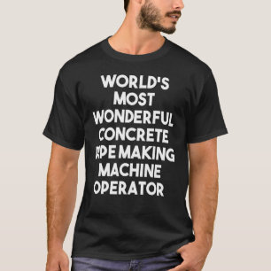 World's Most Wonderful Concrete Pipe Making Machin T-Shirt