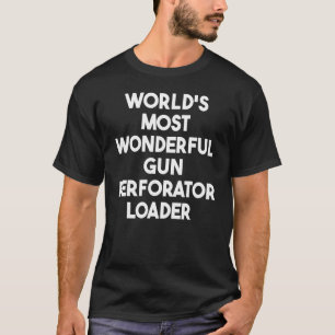 World's Most Wonderful Gun Perforator Loader T-Shirt