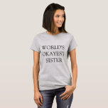 &quot;world&#39;s Okayest Sister&quot; T-shirt at Zazzle