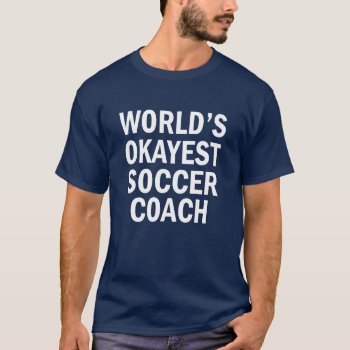 World's Okayest Soccer Coach Funny Men's Shirt by WorksaHeart at Zazzle