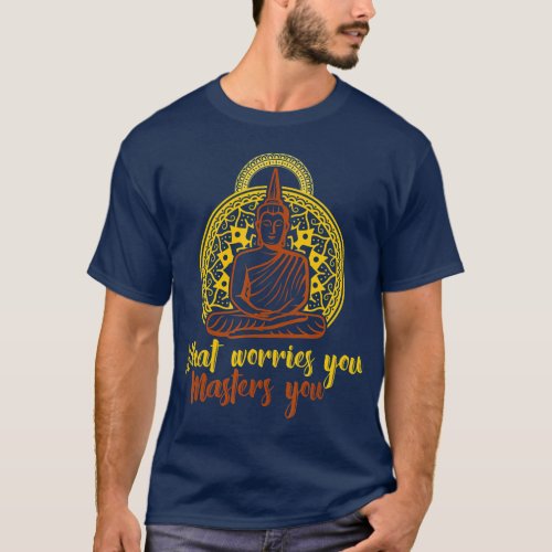 Worries Buddhist Buddha Zen Meditation Spiritual T_Shirt