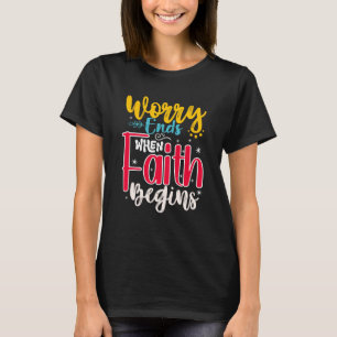WORRY ENDS WHEN FAITH BEGINS T-Shirt