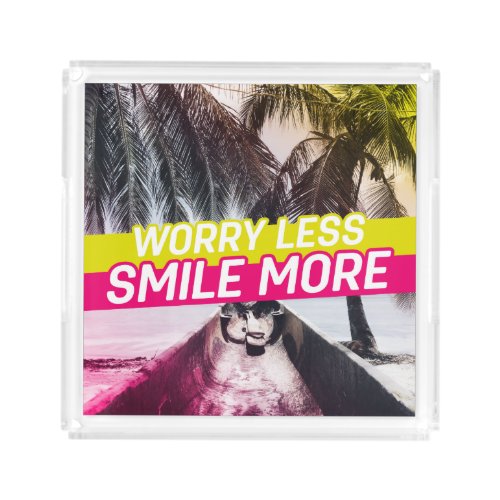 Worry Less Smile More Acrylic Tray