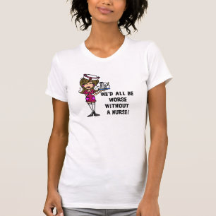 Worse Without a Nurse T-Shirt