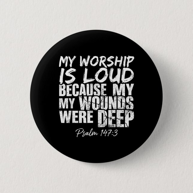 Worship is Loud Because Wounds Deep Psalm 147_3 Button (Front)