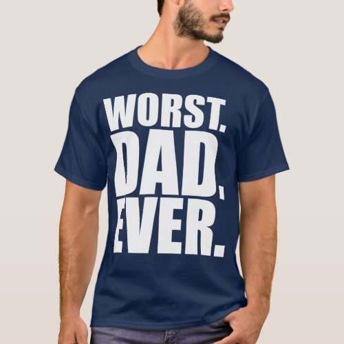 Worst Dad Ever  Funny Bad Father T_Shirt