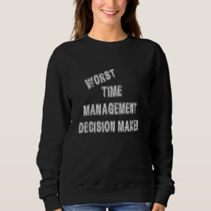 Worst Time Management Decision Maker Always Late W Sweatshirt