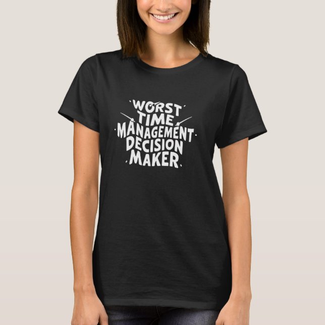 Worst Time Management Decision Maker Always Late W T-Shirt (Front)