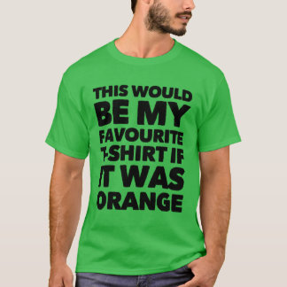 Would Be My Favorite T-shirt If It Was Orange