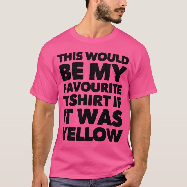 Would Be My Favorite T-shirt If It Was Yellow (Front)
