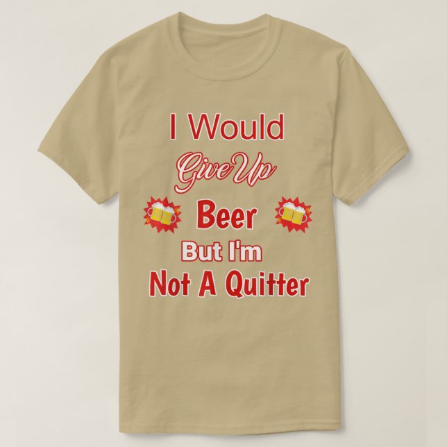 Would Give Up Beer But Not A Quitter Design  T-Shirt (Design Front)