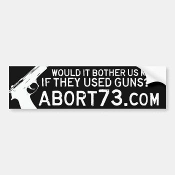 Would It Bother Us More If They Used Guns? Abort73 Bumper Sticker by Abort73 at Zazzle