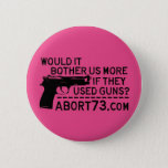 Would It Bother Us More If They Used Guns? Abort73 Button at Zazzle