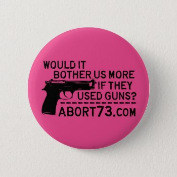 Would It Bother Us More If They Used Guns? Abort73 Button by Abort73 at Zazzle