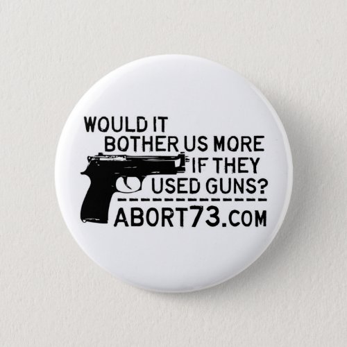 Would it Bother Us More if They Used Guns Abort73 Pinback Button