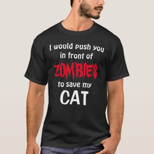 would push you in front of ZOMBIES to save my CAT T_Shirt