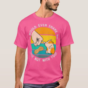 Would Share The Last Nut With You Funny Hamster T-Shirt
