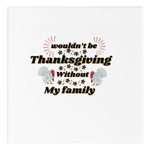 Wouldnât Be Thanksgiving Without My Family  Acrylic Print
