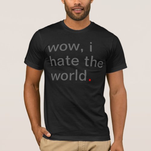 wow i hate the world Have A Great Life T_Shirt