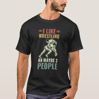 Wrestle I Like Wrestling And Maybe 3 People Wrestl T-Shirt