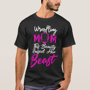 Wrestling Mom This Beauty Raised Her Beast, T-Shirt