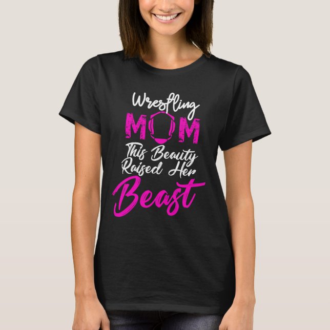 Wrestling Mom This Beauty Raised Her Beast, T-Shirt (Front)