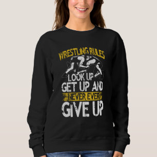 Wrestling Rules Look Up Get Up And Never Ever Give Sweatshirt