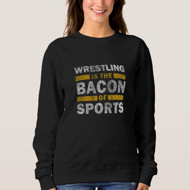 Wrestling Saying     Wrestling Is The Bacon Of Spo Sweatshirt (Front)