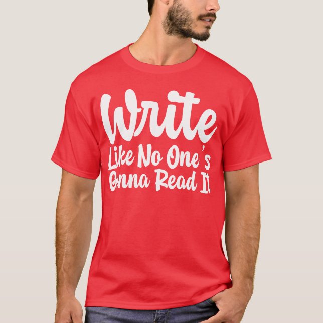 Write Like No Ones Gonna Read It gift T-Shirt (Front)