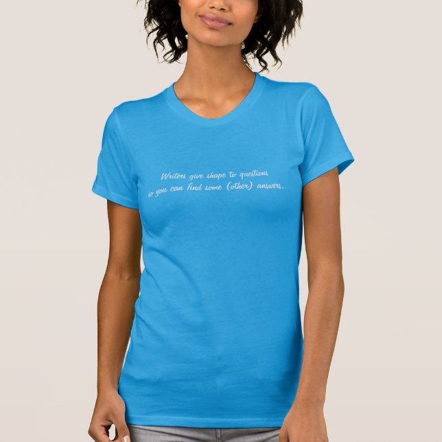 Writers give shape to questions so you can . . . T-Shirt (Front)