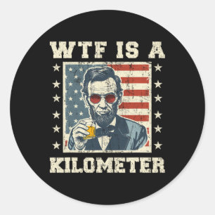 Wtf Is A Kilometer Abe Lincoln July 4th Funny Patr Classic Round Sticker