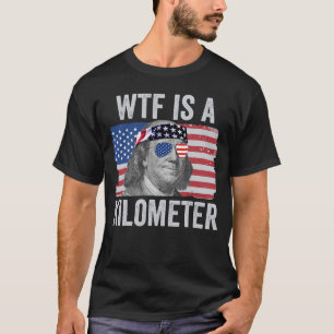WTF Is A Kilometer Ben Franklin July 4th WTF T-Shirt