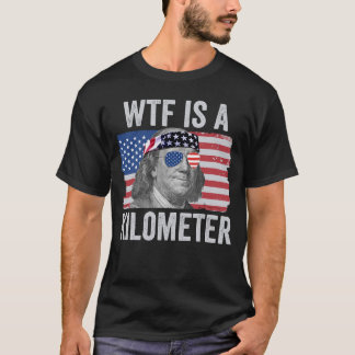 WTF Is A Kilometer Ben Franklin July 4th WTF T-Shirt
