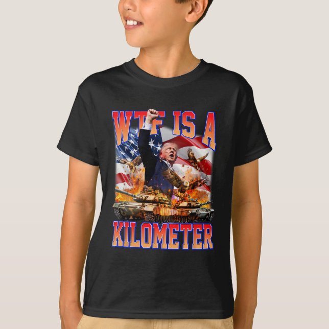 Wtf Is A Kilometer Donald Trump Funny Trump Suppor T-Shirt (Front)