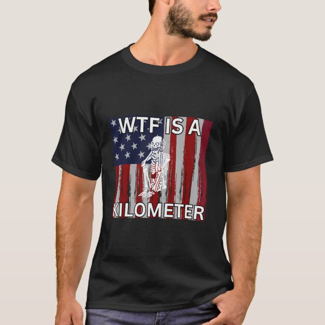 Wtf Is A Kilometer Skeleton Funny 4Th Of July Amer T-Shirt (Front)