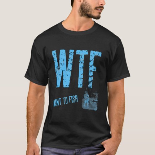 WTF Want To Fish Funny Fishing Outdoor Angling  T_Shirt