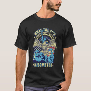 WTF What Is A Kilometer Funny Mount Rushmore July T-Shirt