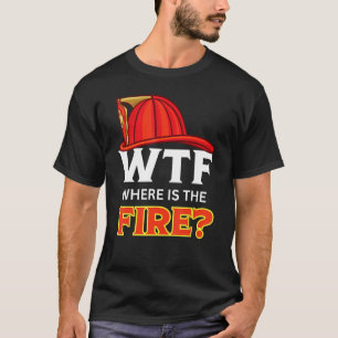 WTF Where is The Fire Funny Fireman Humor Firefigh T-Shirt