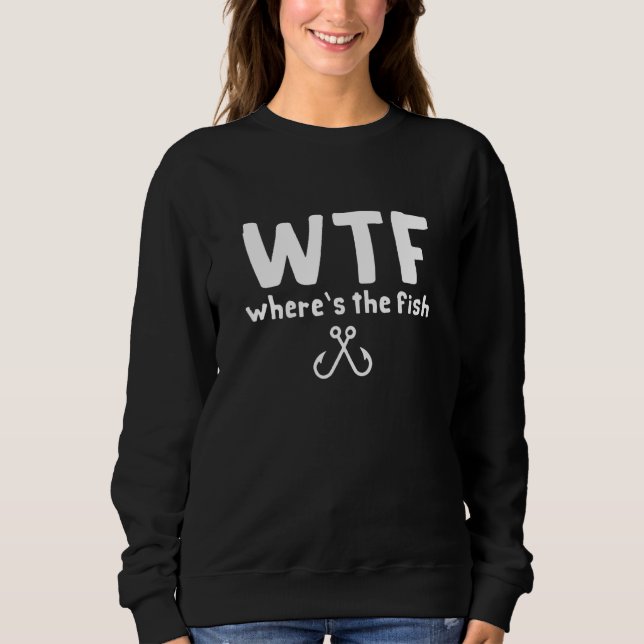Wtf Wheres The Fish Fishing Fisherman Sweatshirt (Front)