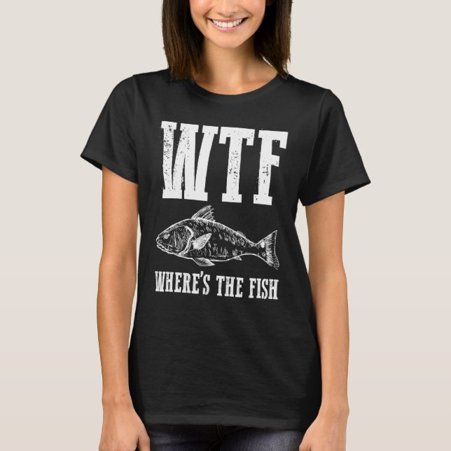 Wtf Wheres The Fish Fishing Humor Fisherman Appare T-Shirt (Front)