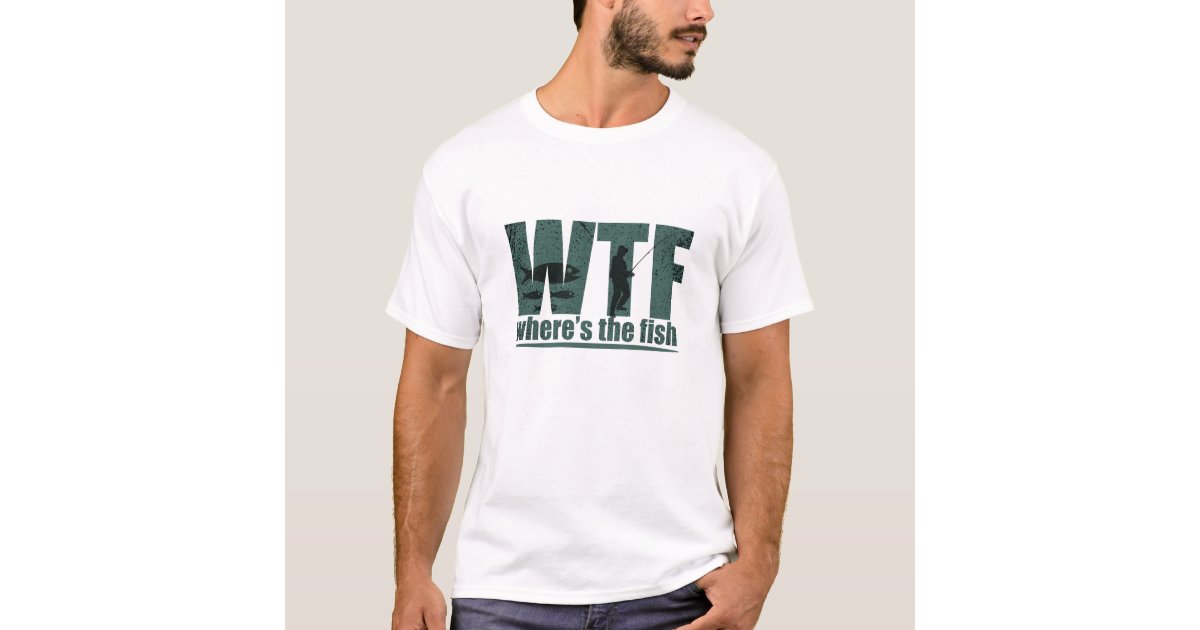 WTF where's the fish funny fishing quotes T-Shirt | Zazzle