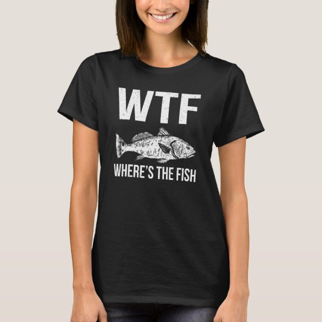 Wtf Wheres The Fish Quote Fisherman Fishing Love 1 T-Shirt (Front)