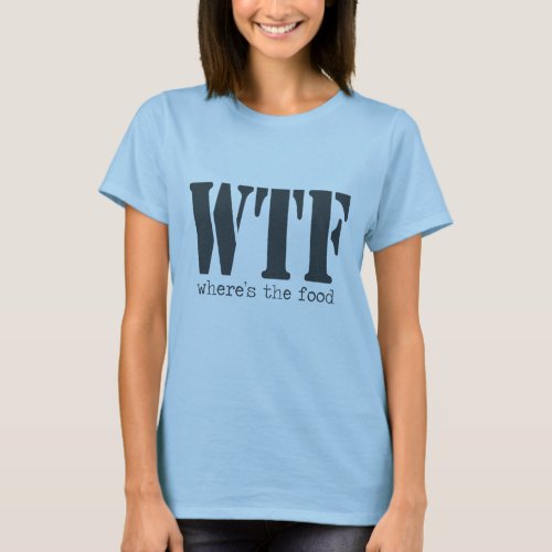 WTF Wheres the Food  Statement Shirt