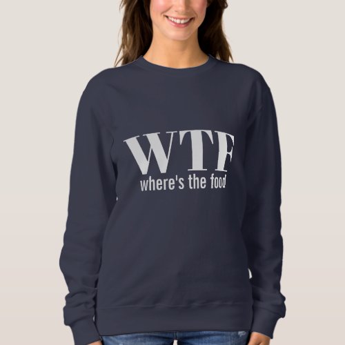 WTF _ wheres the food Sweatshirt