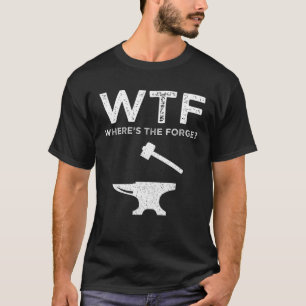 WTF - Where's The Forge? Funny Blacksmithing T-Shirt
