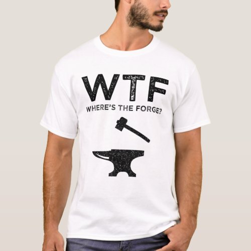 WTF _ Wheres The Forge Funny Blacksmithing T_Shirt